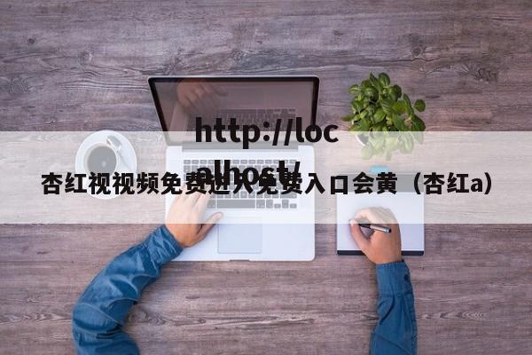杏红视视频免费进入免费入口会黄(杏红a)