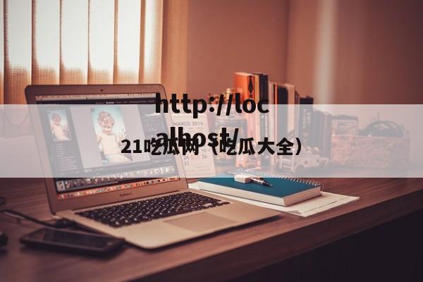 21吃瓜网(吃瓜大全)